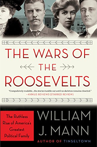 The Wars of the Roosevelts: The Ruthless Rise of America's Greatest Political Family – Eleanor Roosevelt, Presidential Power, and Hidden Rivalries