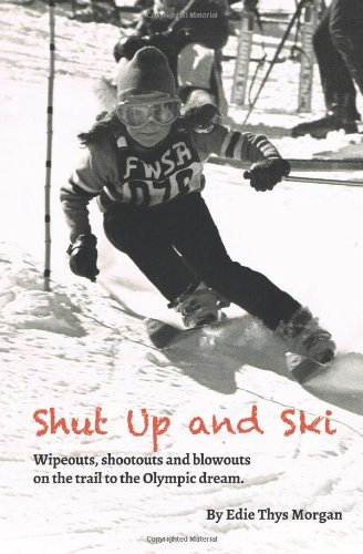 Shut Up and Ski: Wipeouts, shootouts and blowouts on the trail to the Olympic dream: Volume 1