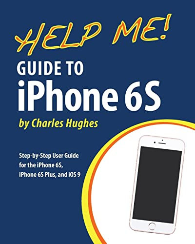Help Me! Guide to iPhone 6S: Step-by-Step User Guide for the iPhone 6S, iPhone 6S Plus, and iOS 9