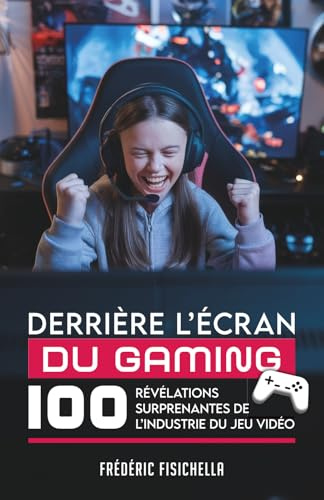 DERRIÈRE L’ÉCRAN DU GAMING: 100 révélations surprenantes de l’industrie du jeu vidéo