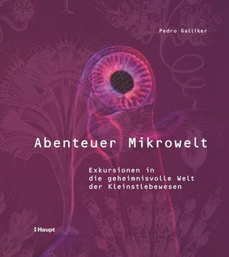 Abenteuer Mikrowelt: Exkursionen in die geheimnisvolle Welt der Kleinstlebewesen