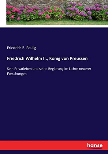 Friedrich Wilhelm II., König von Preussen: Sein Privatleben und seine Regierung im Lichte neuerer Forschungen