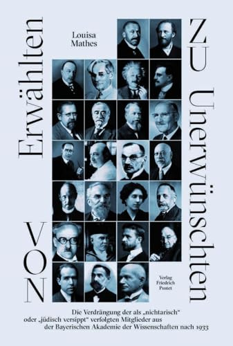 Von Erwählten zu Unerwünschten: Die Verdrängung der als nichtarisch oder jüdisch versippt verfolgten Mitglieder aus der Bayerischen Akademie der Wissenschaften nach 1933 (Bayerische Geschichte)