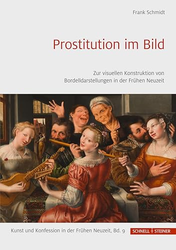 Prostitution im Bild: Zur visuellen Konstruktion von Bordelldarstellungen in der Frühen Neuzeit (Kunst und Konfession in der Frühen Neuzeit)