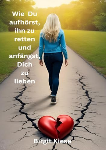 Wie Du aufhörst ihn zu retten und anfängst, Dich zu lieben: Der Weg aus der Co-Abhängigkeit zurück zu dir selbst (Was ich über Liebe lernen musste - Eine Reise in 20 Teilen)