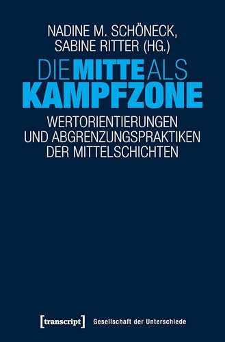 Die Mitte als Kampfzone: Wertorientierungen und Abgrenzungspraktiken der Mittelschichten (Gesellschaft der Unterschiede)