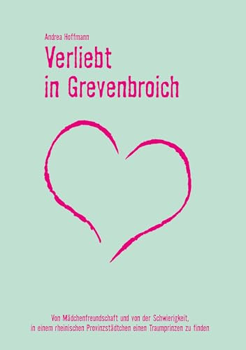 Verliebt in Grevenbroich: Von Mädchenfreundschaft und von der Schwierigkeit, in einem rheinischen Provinzstädtchen einen Traumprinzen zu finden