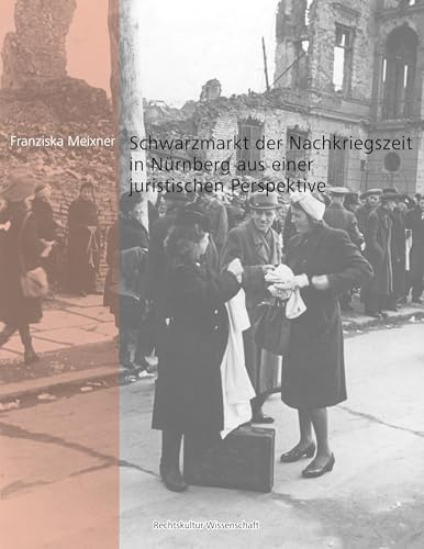 Schwarzmarkt der Nachkriegszeit in Nürnberg aus einer juristischen Perspektive (Rechtskultur Wissenschaft)