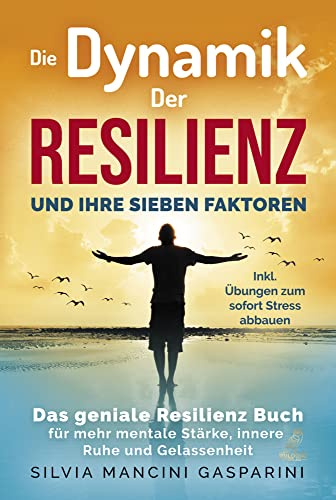 Die Dynamik der Resilienz und ihre sieben Faktoren: Das geniale Resilienz Buch für mehr mentale Stärke, innere Ruhe und Gelassenheit - Inkl. Übungen zum sofort Stress abbauen