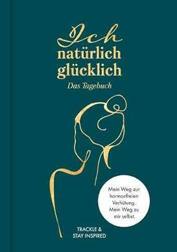 Ich natürlich glücklich – Das Tagebuch: Ein 12-Wochen-Weg zu dir selbst und einer hormonfreien Verhütung.