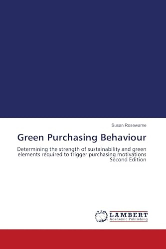 Green Purchasing Behaviour: Determining the strength of sustainability and green elements required to trigger purchasing motivations Second Edition