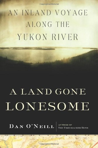 A Land Gone Lonesome: An Inland Voyage Along the Yukon River
