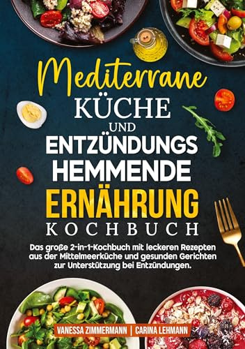Mediterrane Küche und Entzündungshemmende Ernährung Kochbuch: Das große 2-in-1-Kochbuch mit leckeren Rezepten aus der Mittelmeerküche und gesunden Gerichten zur Unterstützung bei Entzündungen.