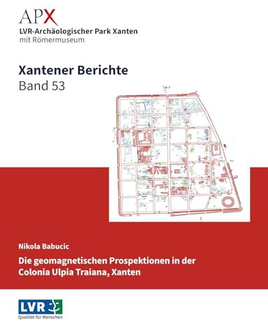 Xantener Berichte Band 53: Geomagnetische Prospektionen in der Colonia Ulpia Traiana, Xanten