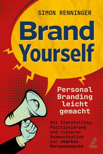Brand Yourself - Personal Branding leicht gemacht: Mit Storytelling, Positionierung und cleverer Kommunikation zur starken Personenmarke