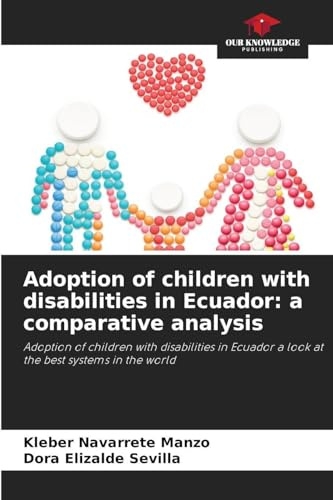Adoption of children with disabilities in Ecuador: a comparative analysis: Adoption of children with disabilities in Ecuador a look at the best systems in the world