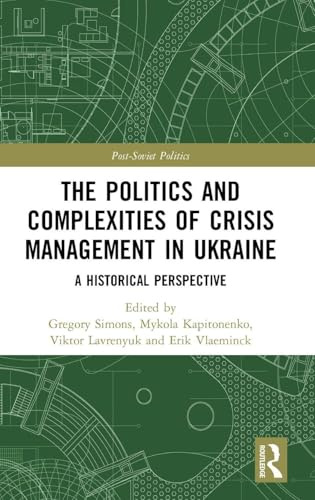 The Politics and Complexities of Crisis Management in Ukraine: A Historical Perspective (Post-Soviet Politics)