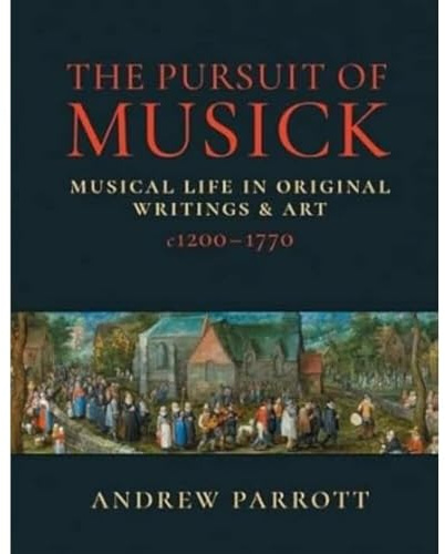 The Pursuit of Musick: Musical Life in Original Writings & Art c1200-1770