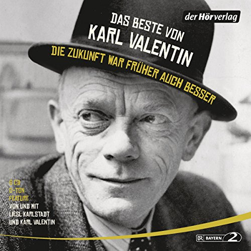 Das Beste von Karl Valentin. Die Zukunft war früher auch besser: Originaltöne und zwei Features