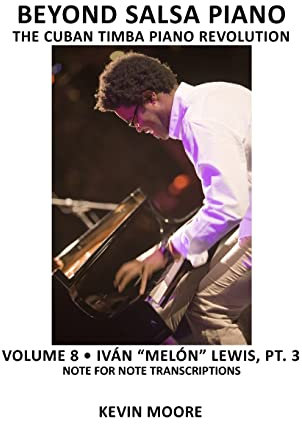 Beyond Salsa Piano: The Cuban Timba Piano Revolution: Volume 8- Iván Melón Lewis, Part 3