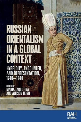 Russian Orientalism in a global context: Hybridity, Encounter, and Representation, 1740–1940 (Rethinking Art's Histories)