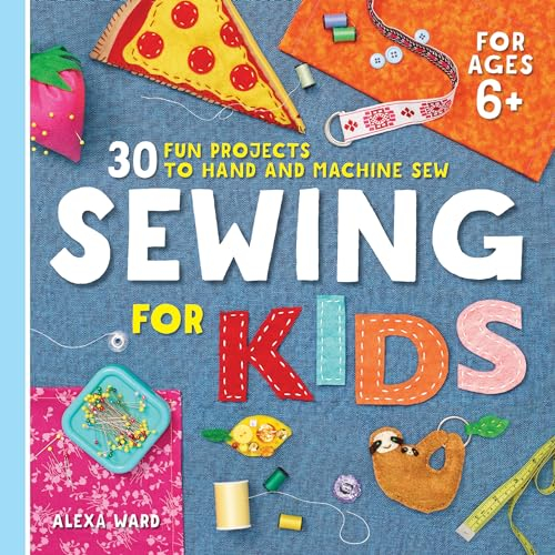 Sewing For Kids: 30 Fun Projects to Hand and Machine Sew