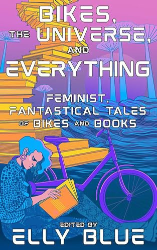 Bikes, the Universe, and Everything: Feminist, Fantastical Tales of Bikes and Books (Bikes in Space)