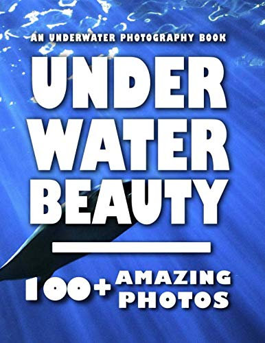 Underwater Photography Book - Underwater Beauty: 100+ Amazing Pictures and Photos in this fantastic Underwater Picture Book (Underwater Photography Book and Underwater Picture Book Series)