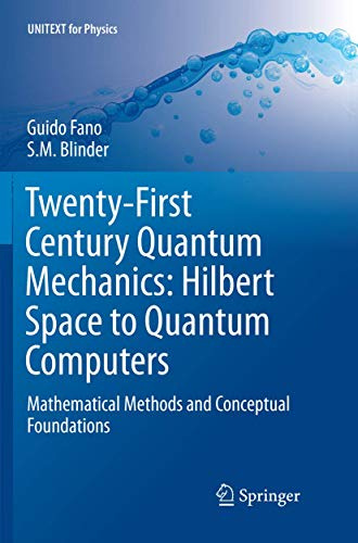 Twenty-First Century Quantum Mechanics: Hilbert Space to Quantum Computers: Mathematical Methods and Conceptual Foundations (UNITEXT for Physics)