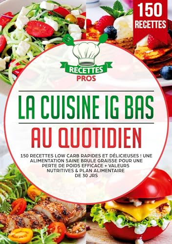 La cuisine IG bas au quotidien: 150 recettes low carb rapides et délicieuses ! Une alimentation saine brule graisse pour une perte de poids efficace + Valeurs nutritives & Plan alimentaire de 30 jrs