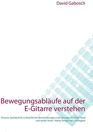 Bewegungsabläufe auf der E-Gitarre verstehen: Virtuose Spieltechnik in detaillierten Beschreibungen und Übungen für linke Hand und rechte Hand - Hohes Tempo mit Leichtigkeit