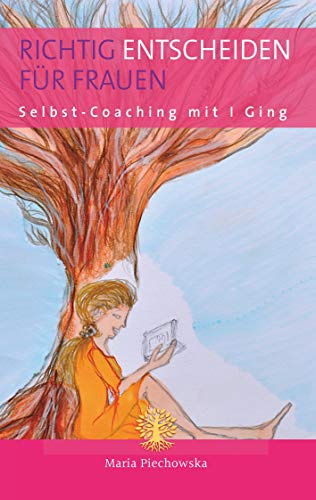 Richtig entscheiden für Frauen: Selbst-Coaching mit I Ging