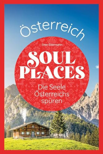 Soul Places Österreich – Die Seele Österreichs spüren: Der besondere Österreich Reiseführer