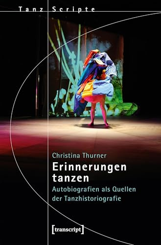 Erinnerungen tanzen: Autobiografien als Quellen der Tanzhistoriografie (TanzScripte)