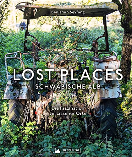 Bildband: Lost Places Schwäbische Alb. Die Faszination verlassener Orte: Brillante Fotografien zeigen geheimnisvolle und verborgene Welten in der Schwäbischen Alb.