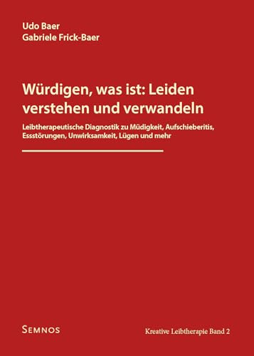 Würdigen, was ist: Leiden verstehen und verwandeln: Leibtherapeutische Diagnostik zu Müdigkeit, Aufschieberitis, Essstörungen, Unwirksamkeit, Lügen und mehr