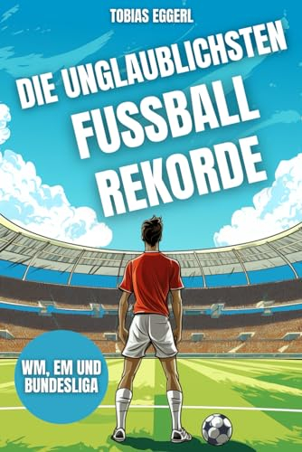 Die unglaublichsten Fussball Rekorde - Das Fussballbuch für Kinder mit über 200 unvorstellbaren Rekorden und spannenden Fakten, die jeder Fussballfan wissen sollte: WM, EM und Bundesliga