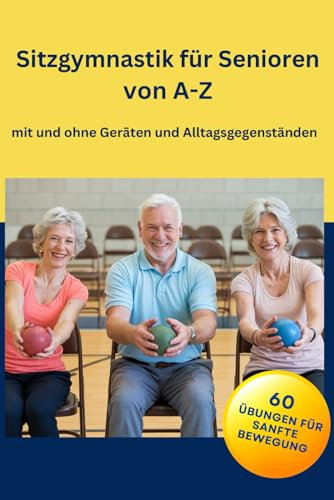 Sitzgymnastik für Senioren von A-Z: 60 Übungen mit und ohne Geräten und Alltagsgegenständen