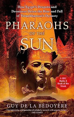 Pharaohs of the Sun: Radio 4 Book of the Week, How Egypt's Despots and Dreamers Drove the Rise and Fall of Tutankhamun's Dynasty