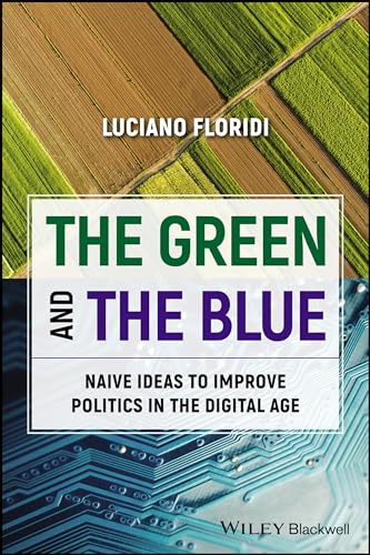 The Green and The Blue: Naive Ideas to Improve Politics in the Digital Age (Blackwell Companions to Philosophy)