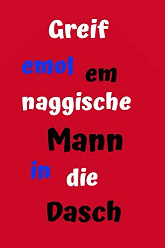 Greif emol em naggische Mann in die Dasch: Notizbuch Hessische Mundart, Hessischer Dialekt, Hessische Sprüche, Hessischer Spruch, Hessische Sprache, ... rot glänzend, 120 Seiten, liniert, DIN A5