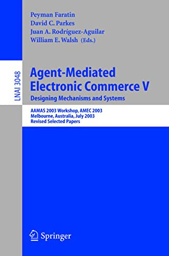 Agent-Mediated Electronic Commerce V: Designing Mechanisms and Systems, AAMAS 2003 Workshop, AMEC 2003, Melbourne, Australia, July 15. 2003, Revised ... (Lecture Notes in Computer Science, 3048)