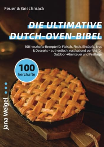 Feuer & Geschmack – Die ultimative Dutch-Oven-Bibel: 100 herzhafte Rezepte für Fleisch, Fisch, Eintöpfe, Brot & Desserts – authentisch, rustikal und ... perfekt für Outdoor-Abenteuer und Festtage