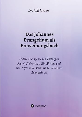 Das Johannes Evangelium als Einweihungsbuch: Fiktive Dialoge zu den Vorträgen Rudolf Steiners zur Einführung und zum tieferen Verständnis des Johannes Evangeliums