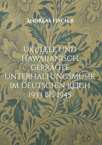 Ukulele und hawaiianisch geprägte Unterhaltungsmusik im Deutschen Reich 1933 bis 1945: Studie zur Rolle der Ukulele und hawaiianischen Unterhaltungsmusik im Kontext der NS-Kulturpolitik