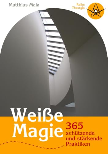 Weiße Magie: 365 schützende und stärkende Praktiken