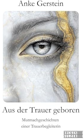 Aus der Trauer geboren: Mutmachgeschichten einer Trauerbegleiterin