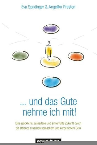 . . . und das Gute nehme ich mit!: Eine glückliche, zufriedene und sinnerfüllte Zukunft durch die Balance zwischen seelischem und körperlichem Sein