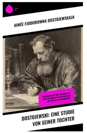 Dostojewski: Eine Studie von seiner Tochter: Familienmemoir, Vaterporträt und psychologisches Zeugnis russischer Literaturgeschichte