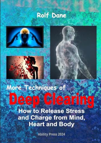 More Techniques of Deep Clearing: How to Release Stress and Charge from Mind, Heart and Body